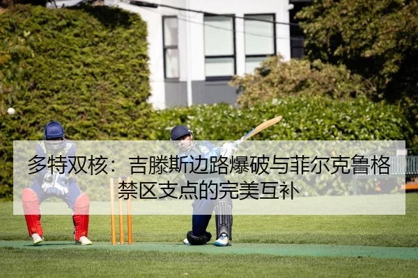 多特双核：吉滕斯边路爆破与菲尔克鲁格禁区支点的完美互补
